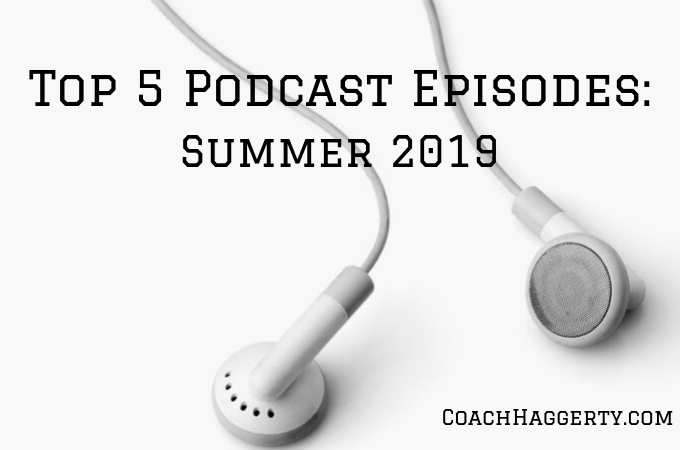 Top 5 Podcast Episodes from Summer 2019 | Coach Haggerty Blog